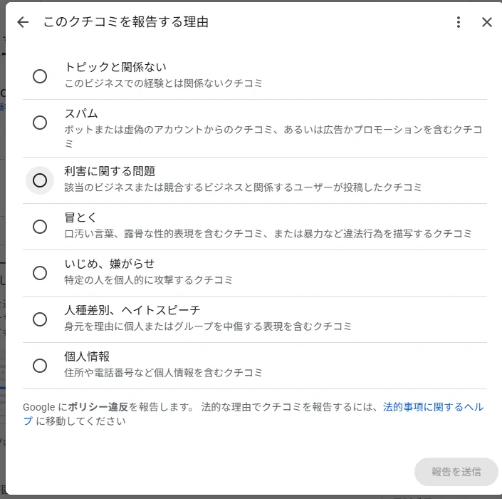 Googleの「このクチコミを報告する理由」画面。トピックと関係ない、スパム、利害に関する問題、冒とく、いじめ・嫌がらせ、人種差別・ヘイトスピーチ、個人情報の7つのラジオボタンだけが並んでいる